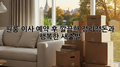 원룸 이사 예약 후, 깔끔한 정리정돈과 행복한 새출발!