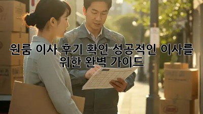 원룸 이사 후기 확인: 성공적인 이사를 위한 완벽 가이드